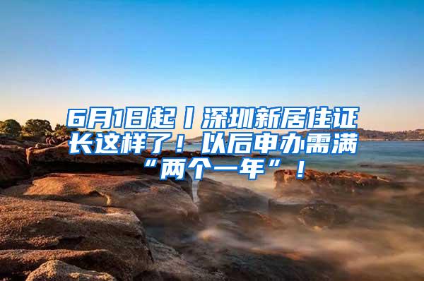 6月1日起丨深圳新居住证长这样了！以后申办需满“两个一年”！