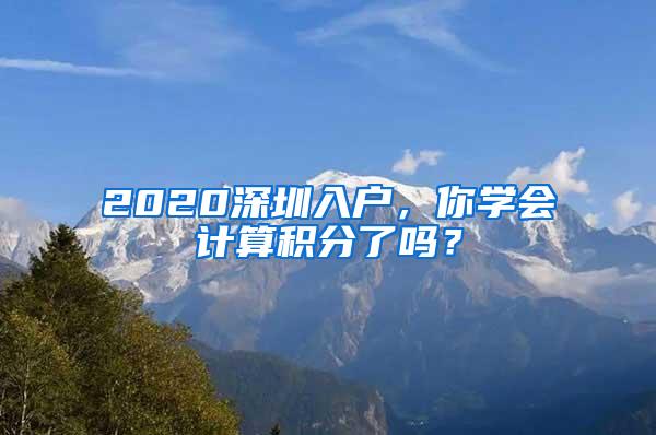 2020深圳入户，你学会计算积分了吗？