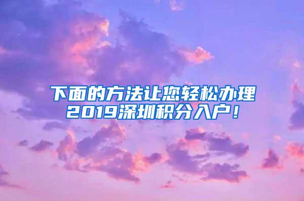 下面的方法让您轻松办理2019深圳积分入户！