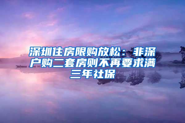 深圳住房限购放松：非深户购二套房则不再要求满三年社保