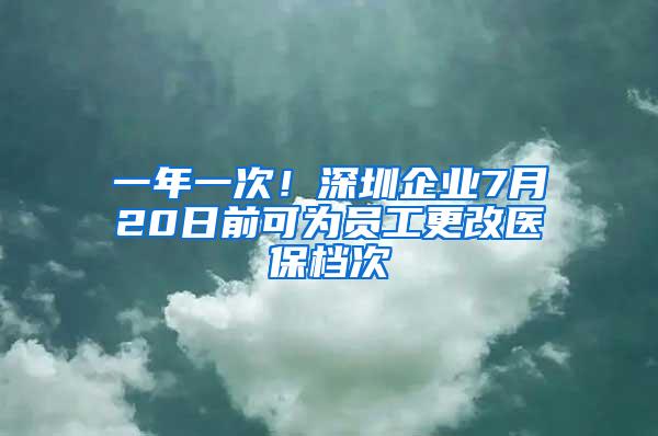 一年一次！深圳企业7月20日前可为员工更改医保档次