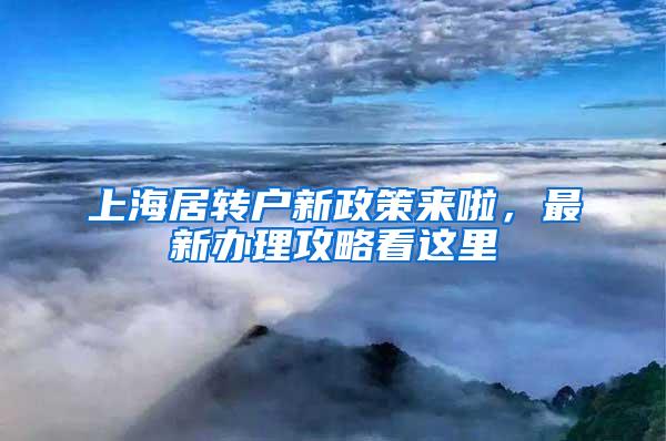 上海居转户新政策来啦，最新办理攻略看这里