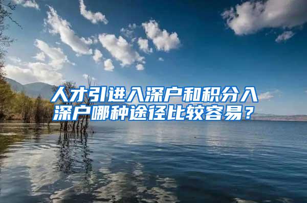 人才引进入深户和积分入深户哪种途径比较容易？