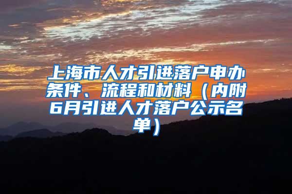 上海市人才引进落户申办条件、流程和材料（内附6月引进人才落户公示名单）