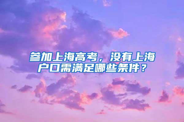 参加上海高考，没有上海户口需满足哪些条件？