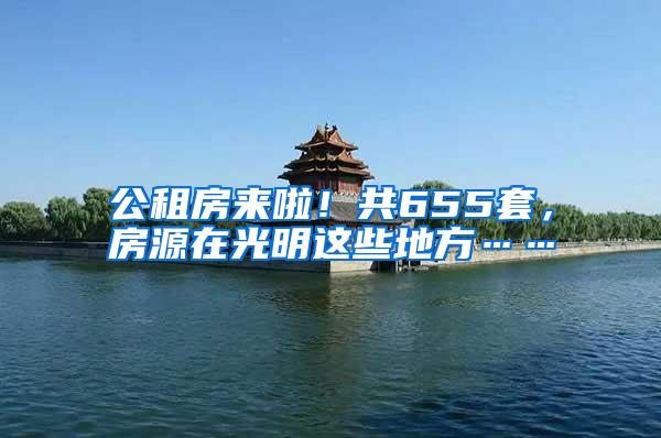 公租房来啦！共655套，房源在光明这些地方……