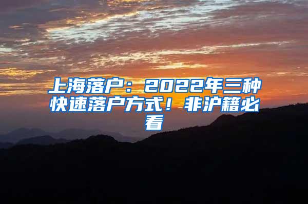 上海落户：2022年三种快速落户方式！非沪籍必看