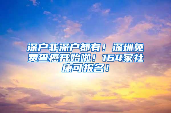 深户非深户都有！深圳免费查癌开始啦！164家社康可报名！