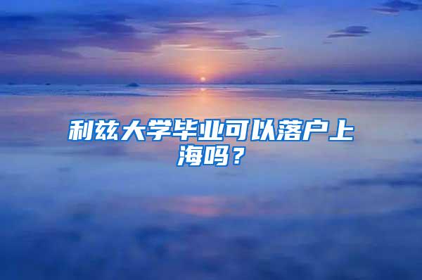 利兹大学毕业可以落户上海吗？