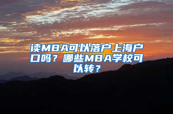 读MBA可以落户上海户口吗？哪些MBA学校可以转？