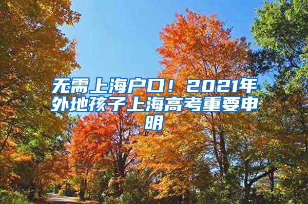 无需上海户口！2021年外地孩子上海高考重要申明