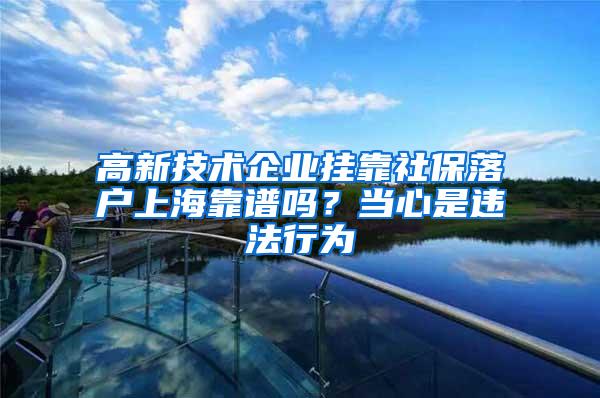 高新技术企业挂靠社保落户上海靠谱吗？当心是违法行为