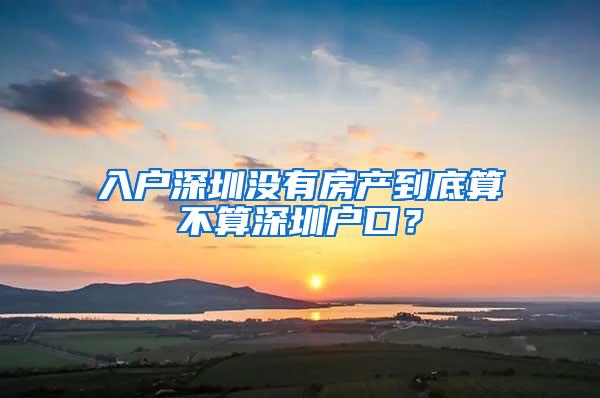 入户深圳没有房产到底算不算深圳户口？