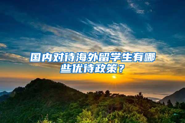 国内对待海外留学生有哪些优待政策？