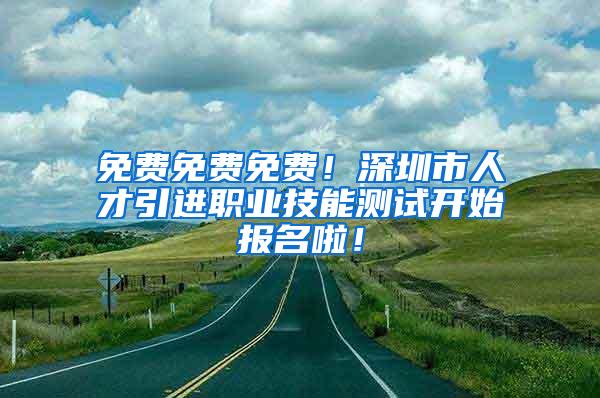 免费免费免费！深圳市人才引进职业技能测试开始报名啦！