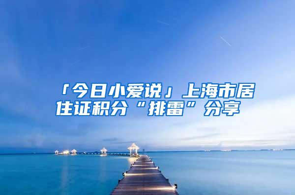 「今日小爱说」上海市居住证积分“排雷”分享