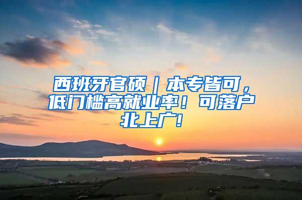 西班牙官硕｜本专皆可，低门槛高就业率！可落户北上广!