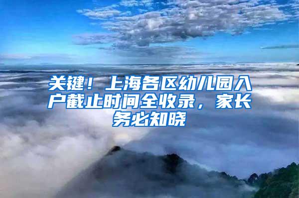 关键！上海各区幼儿园入户截止时间全收录，家长务必知晓