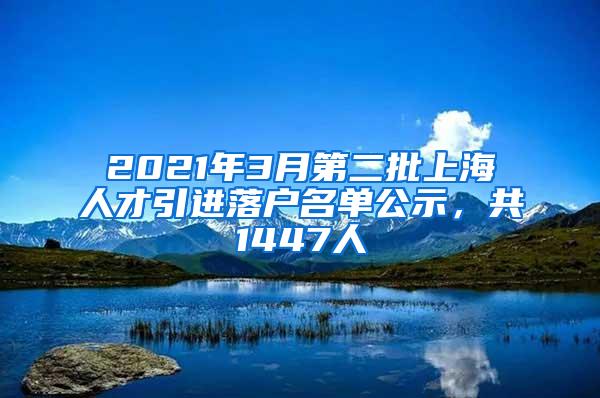 2021年3月第二批上海人才引进落户名单公示，共1447人