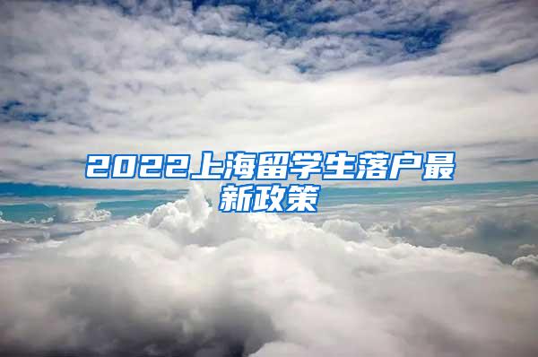 2022上海留学生落户最新政策