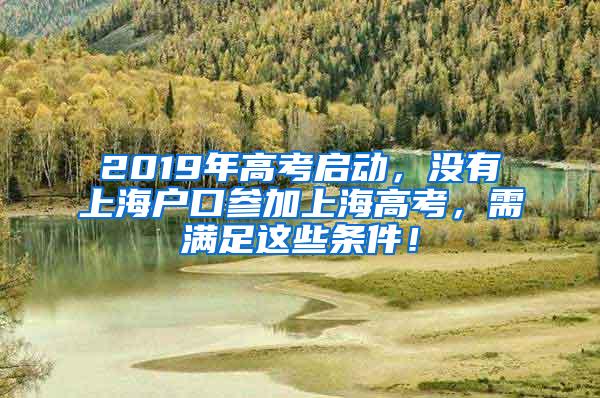 2019年高考启动，没有上海户口参加上海高考，需满足这些条件！