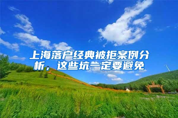 上海落户经典被拒案例分析，这些坑一定要避免