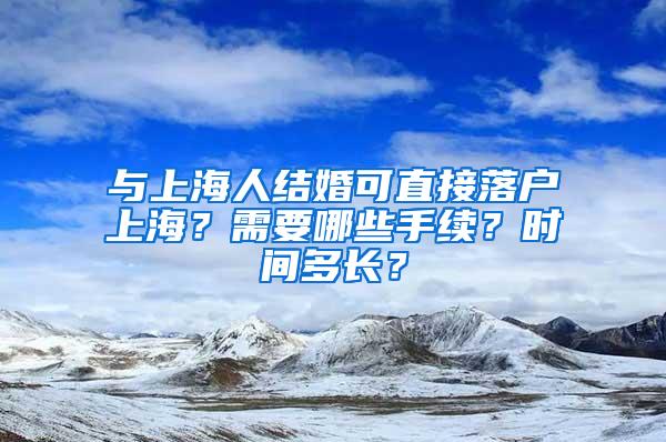 与上海人结婚可直接落户上海？需要哪些手续？时间多长？