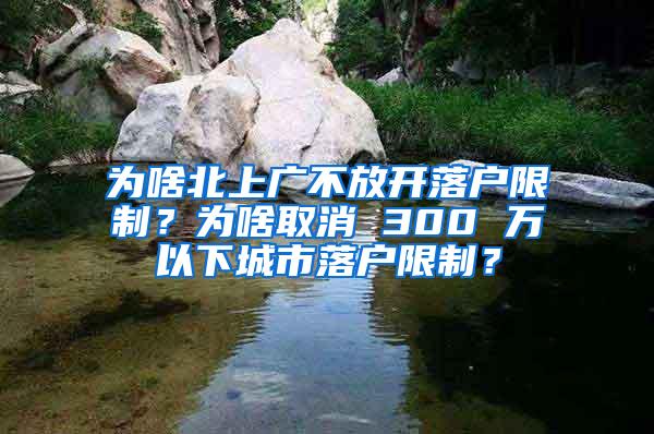 为啥北上广不放开落户限制？为啥取消 300 万以下城市落户限制？