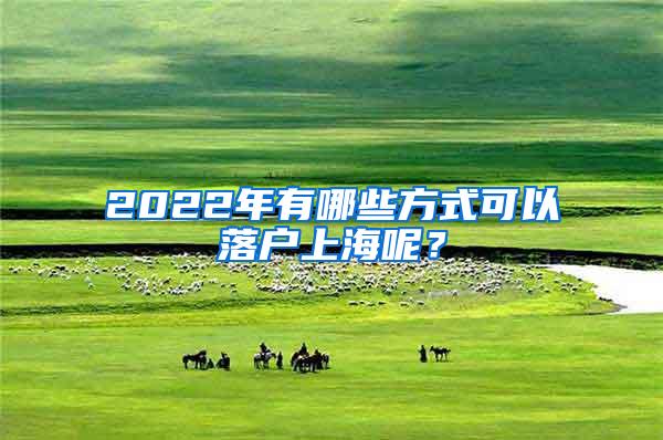 2022年有哪些方式可以落户上海呢？