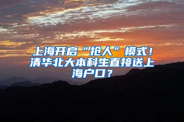 上海开启“抢人”模式！清华北大本科生直接送上海户口？