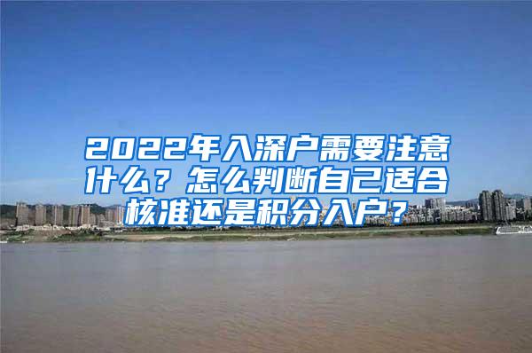 2022年入深户需要注意什么？怎么判断自己适合核准还是积分入户？