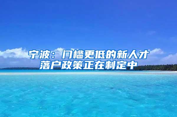 宁波：门槛更低的新人才落户政策正在制定中