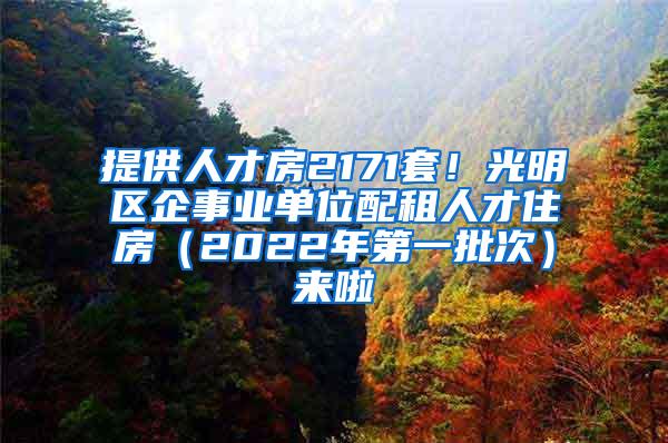 提供人才房2171套！光明区企事业单位配租人才住房（2022年第一批次）来啦