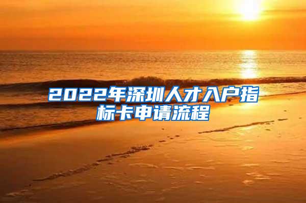 2022年深圳人才入户指标卡申请流程