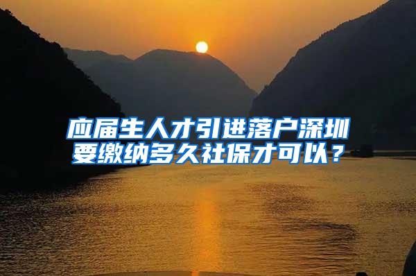 应届生人才引进落户深圳要缴纳多久社保才可以？