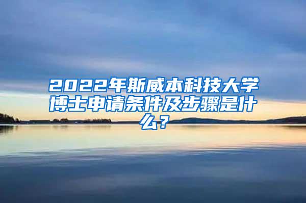 2022年斯威本科技大学博士申请条件及步骤是什么？