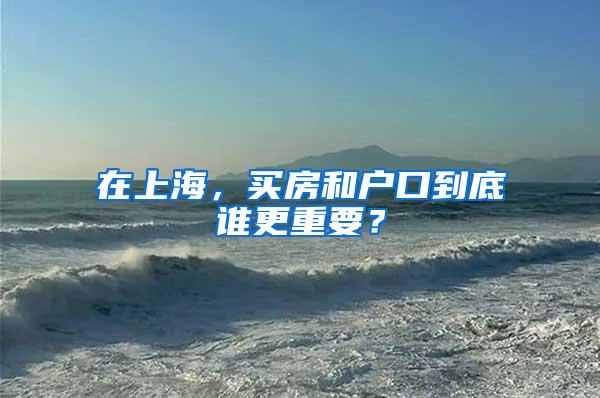 在上海，买房和户口到底谁更重要？