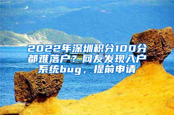 2022年深圳积分100分都难落户？网友发现入户系统bug，提前申请