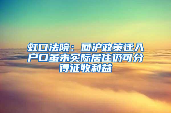 虹口法院：回沪政策迁入户口虽未实际居住仍可分得征收利益