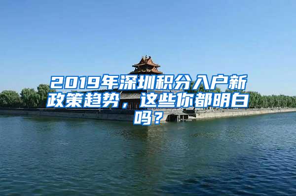 2019年深圳积分入户新政策趋势，这些你都明白吗？