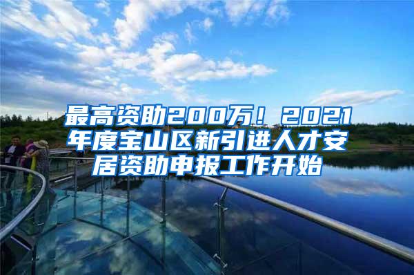 最高资助200万！2021年度宝山区新引进人才安居资助申报工作开始