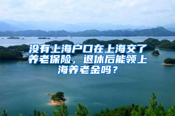 没有上海户口在上海交了养老保险，退休后能领上海养老金吗？