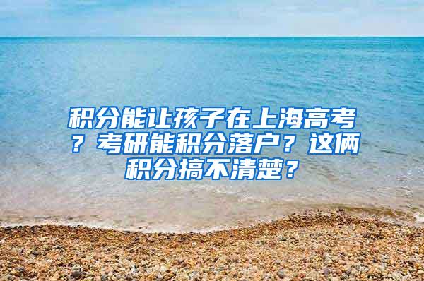 积分能让孩子在上海高考？考研能积分落户？这俩积分搞不清楚？