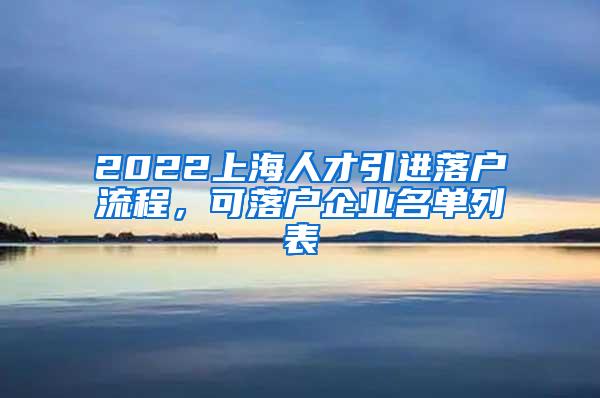 2022上海人才引进落户流程，可落户企业名单列表