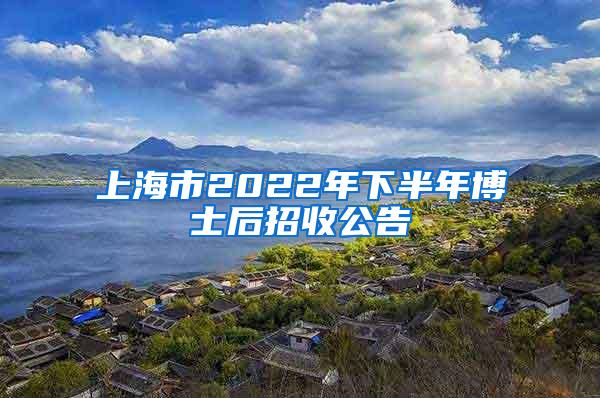 上海市2022年下半年博士后招收公告