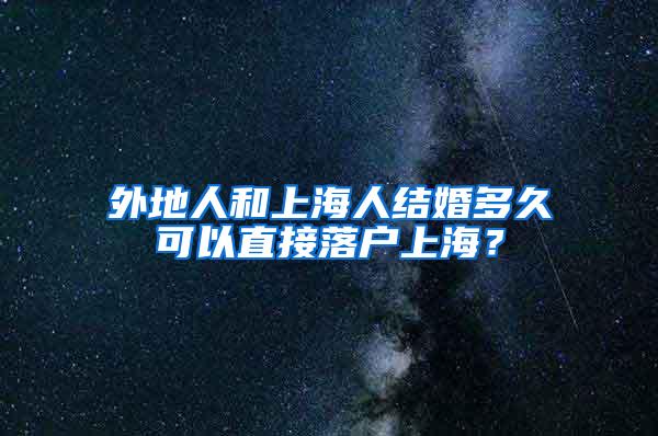 外地人和上海人结婚多久可以直接落户上海？