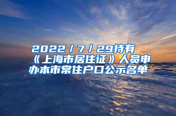 2022／7／29持有《上海市居住证》人员申办本市常住户口公示名单