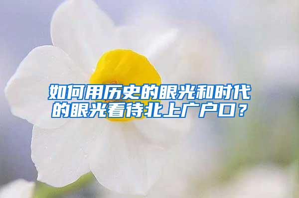 如何用历史的眼光和时代的眼光看待北上广户口？