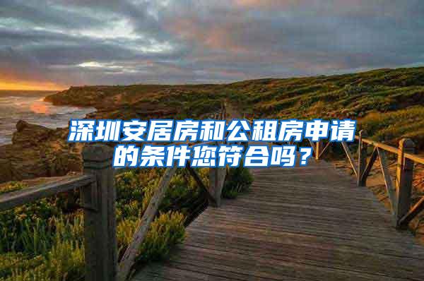 深圳安居房和公租房申请的条件您符合吗？