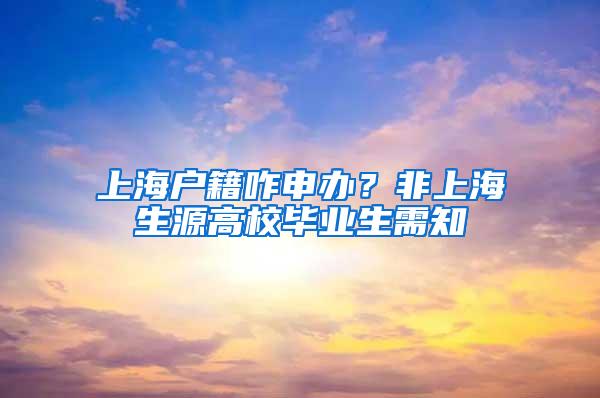 上海户籍咋申办？非上海生源高校毕业生需知